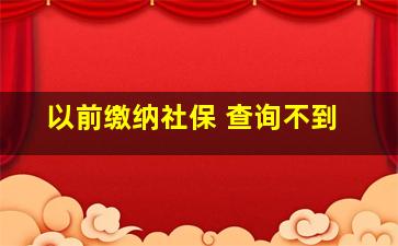 以前缴纳社保 查询不到